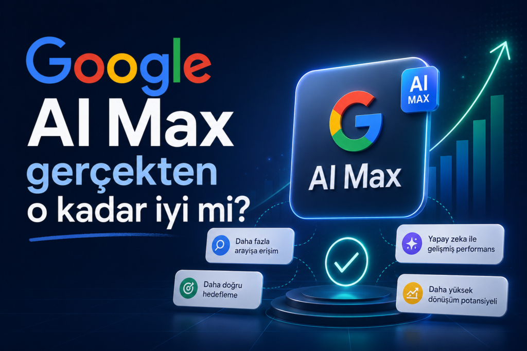 Google AI Max gerçekten o kadar iyi mi?